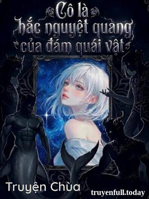 Cô Là Hắc Nguyệt Quang Của Đám Quái Vật
