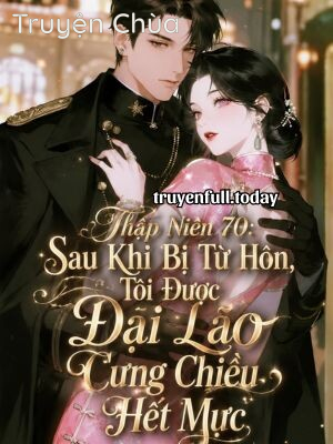 Thập Niên 70: Sau Khi Bị Từ Hôn, Tôi Được Đại Lão Cưng Chiều Hết Mực